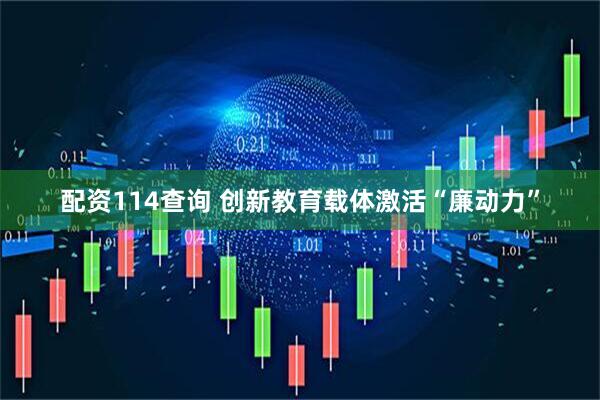 配资114查询 创新教育载体激活“廉动力”